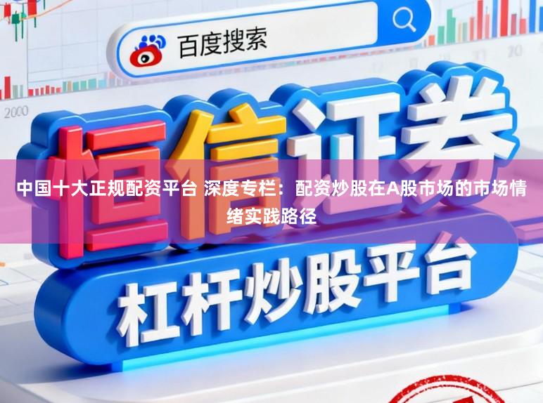 中国十大正规配资平台 深度专栏：配资炒股在A股市场的市场情绪实践路径
