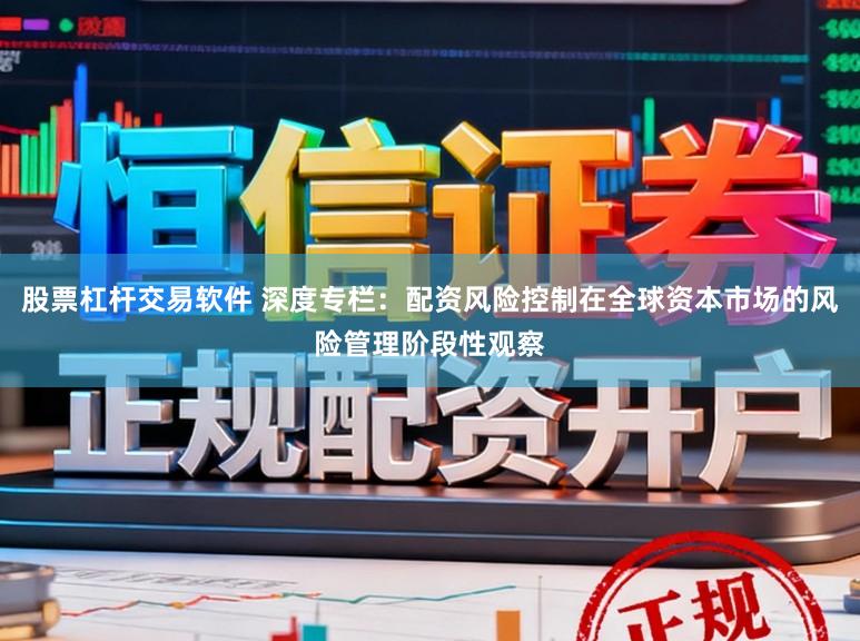 股票杠杆交易软件 深度专栏：配资风险控制在全球资本市场的风险管理阶段性观察