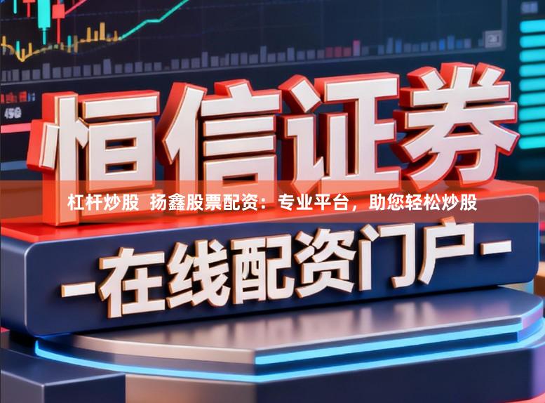 杠杆炒股  扬鑫股票配资：专业平台，助您轻松炒股