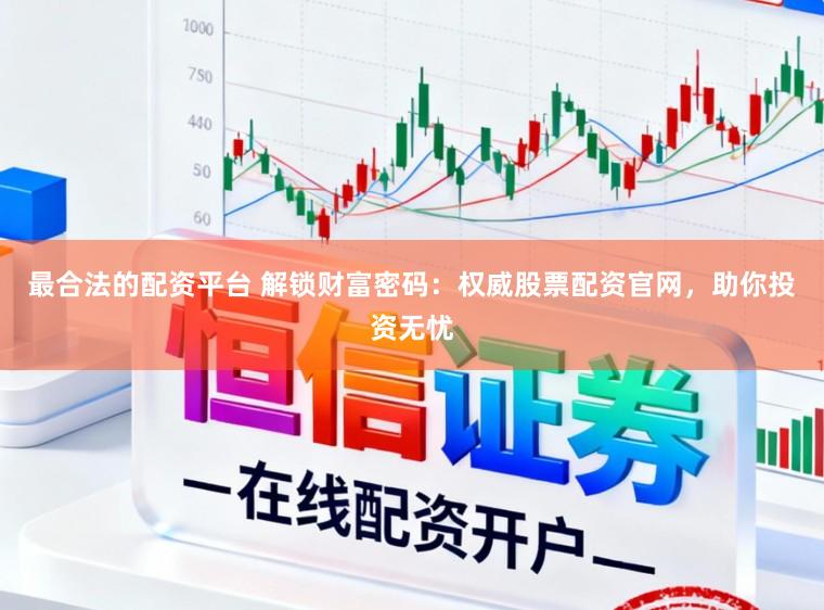 最合法的配资平台 解锁财富密码：权威股票配资官网，助你投资无忧