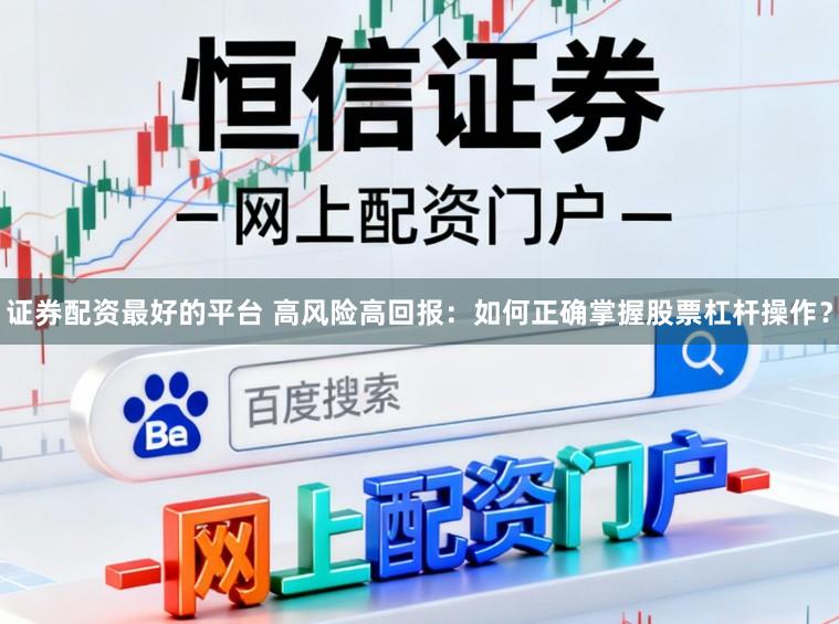 证券配资最好的平台 高风险高回报：如何正确掌握股票杠杆操作？