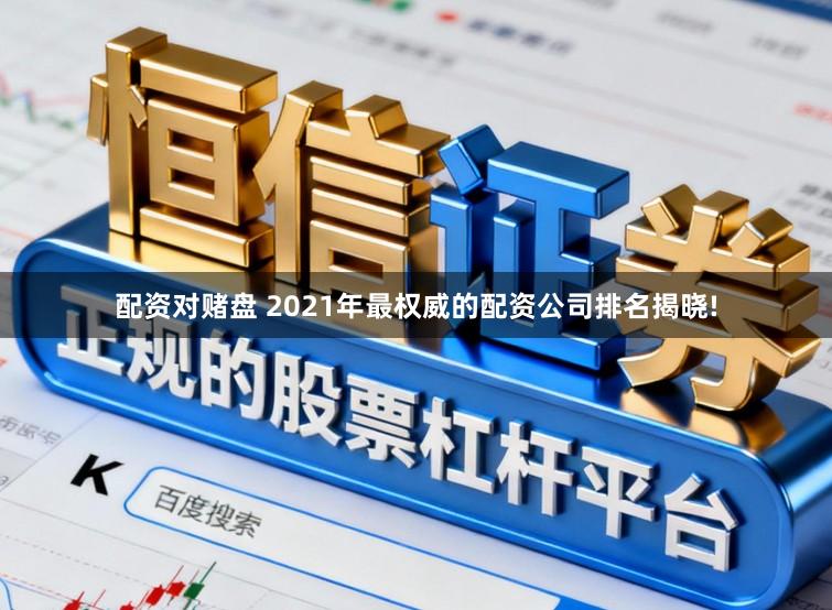 配资对赌盘 2021年最权威的配资公司排名揭晓!