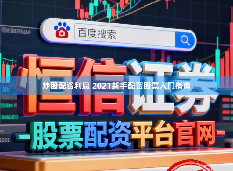 炒股配资利息 2021新手配资股票入门指南