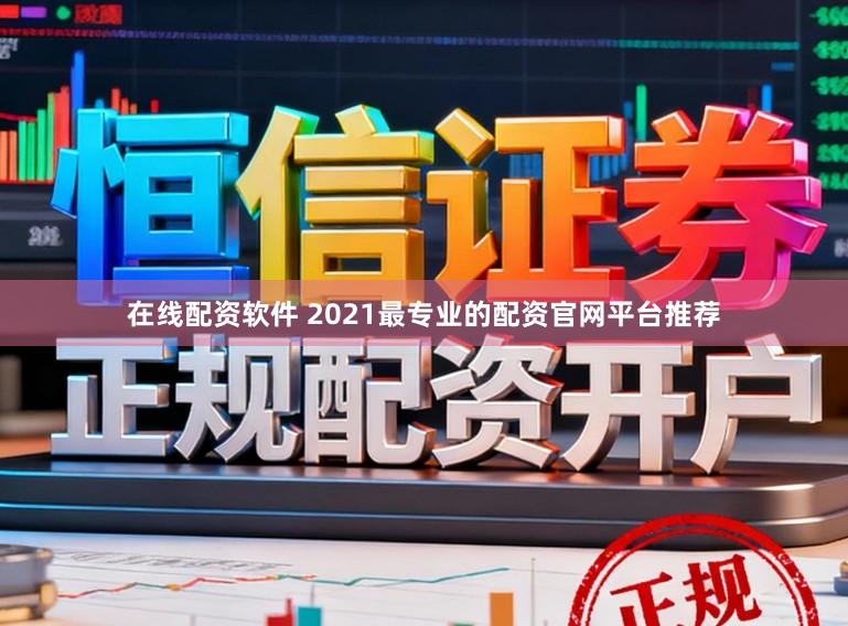 在线配资软件 2021最专业的配资官网平台推荐