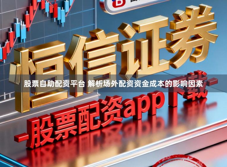 股票自助配资平台 解析场外配资资金成本的影响因素