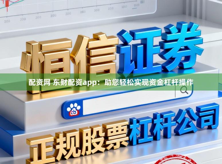 配资网 东财配资app：助您轻松实现资金杠杆操作