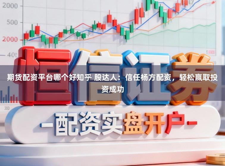 期货配资平台哪个好知乎 股达人：信任杨方配资，轻松赢取投资成功