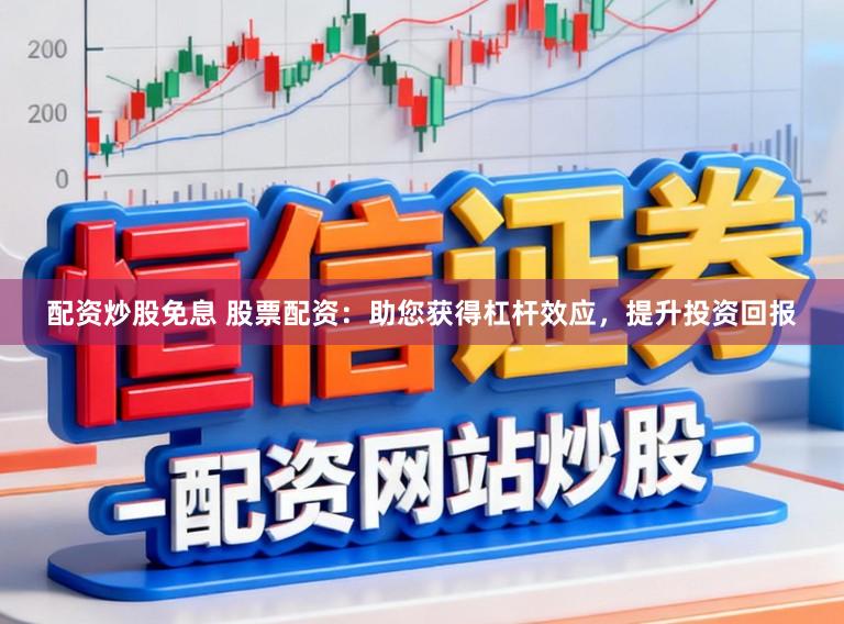 配资炒股免息 股票配资：助您获得杠杆效应，提升投资回报