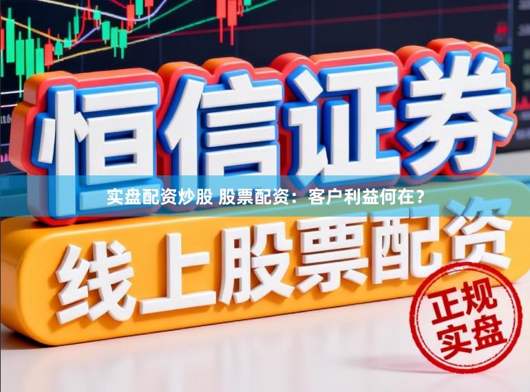 实盘配资炒股 股票配资：客户利益何在？
