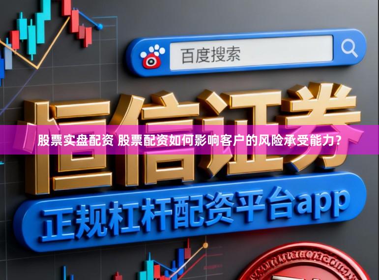 股票实盘配资 股票配资如何影响客户的风险承受能力？