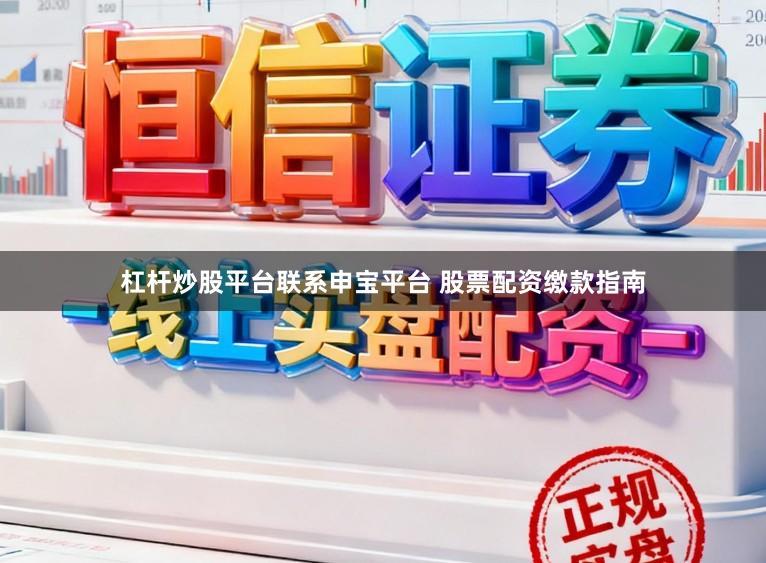 杠杆炒股平台联系申宝平台 股票配资缴款指南