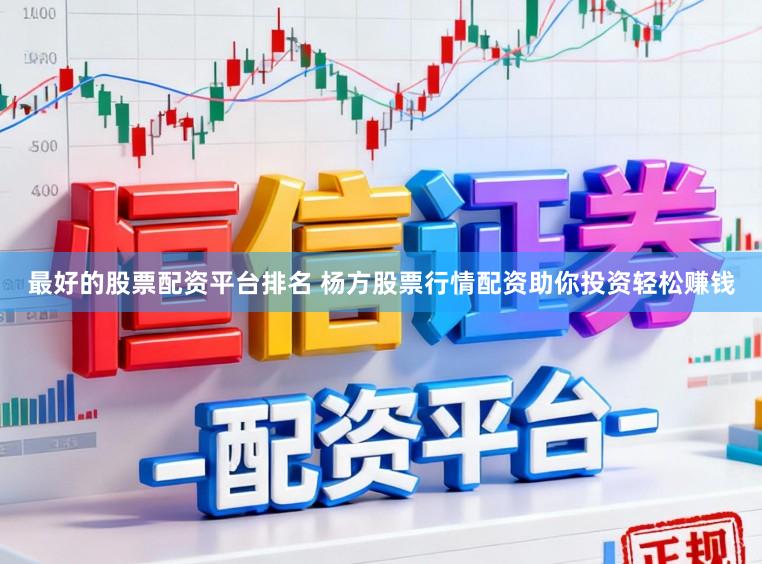 最好的股票配资平台排名 杨方股票行情配资助你投资轻松赚钱