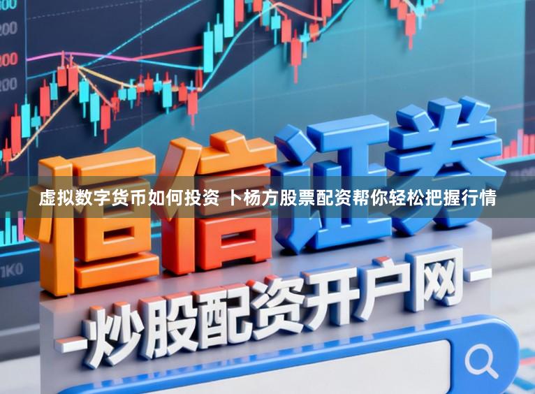 虚拟数字货币如何投资 卜杨方股票配资帮你轻松把握行情
