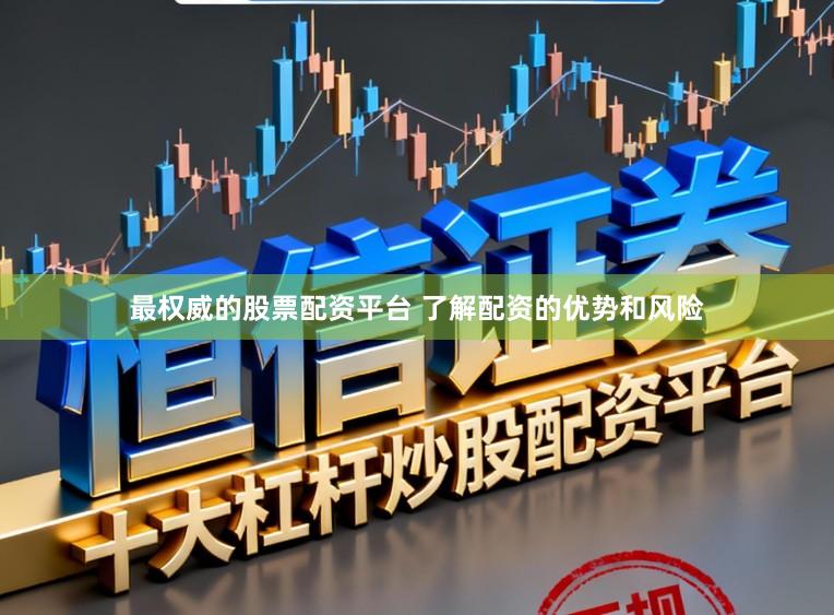 最权威的股票配资平台 了解配资的优势和风险
