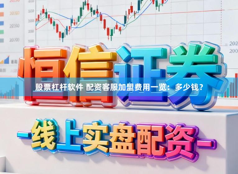 股票杠杆软件 配资客服加盟费用一览：多少钱？