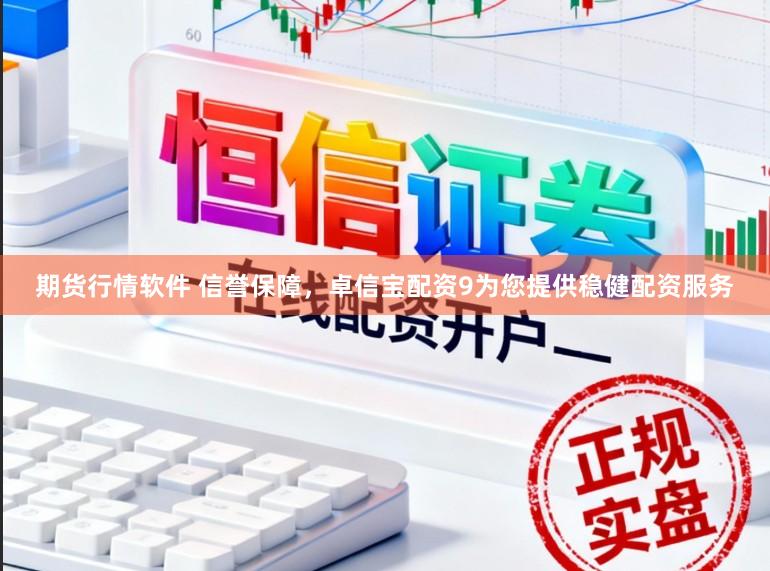 期货行情软件 信誉保障，卓信宝配资9为您提供稳健配资服务