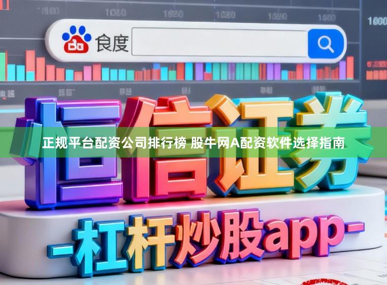正规平台配资公司排行榜 股牛网A配资软件选择指南