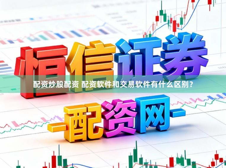 配资炒股配资 配资软件和交易软件有什么区别？