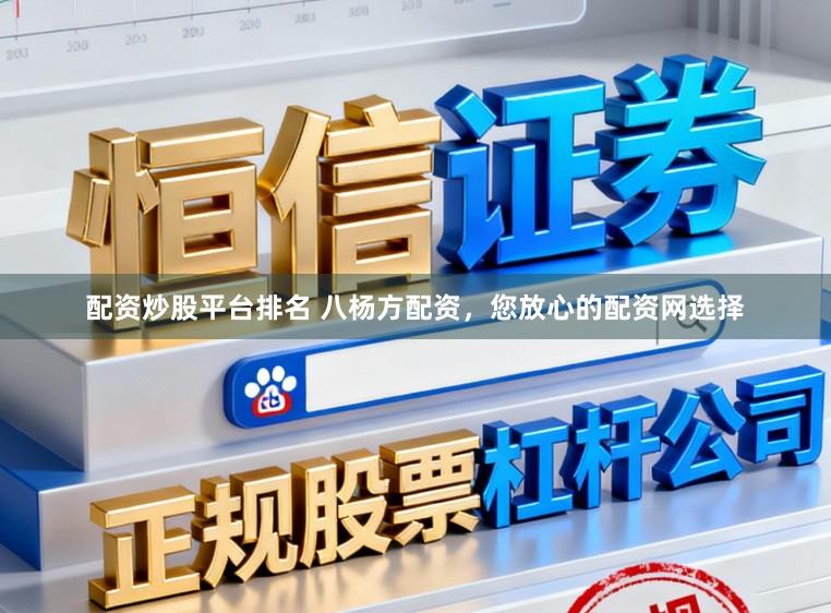 配资炒股平台排名 八杨方配资，您放心的配资网选择