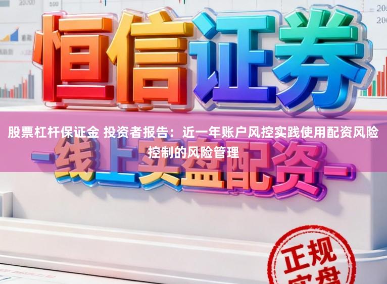 股票杠杆保证金 投资者报告：近一年账户风控实践使用配资风险控制的风险管理