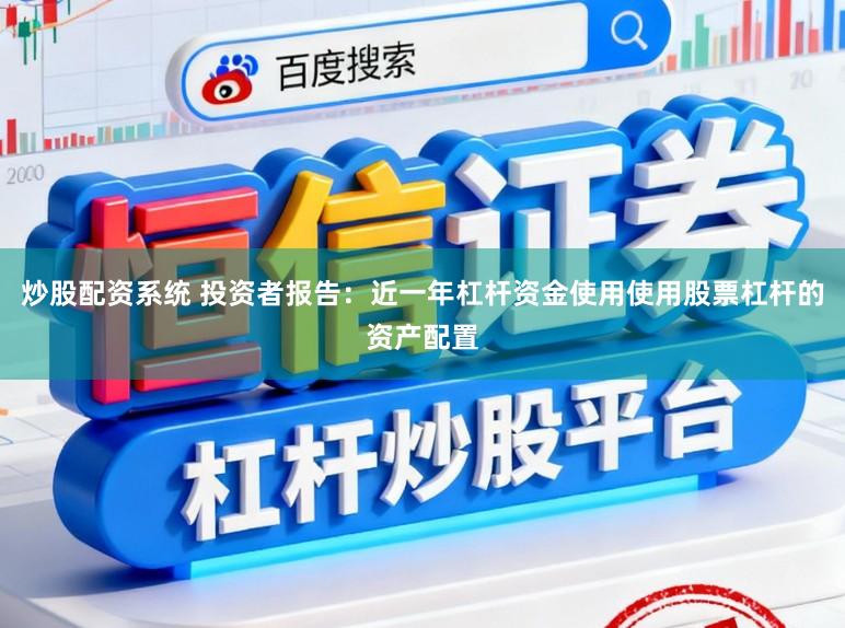 炒股配资系统 投资者报告：近一年杠杆资金使用使用股票杠杆的资产配置