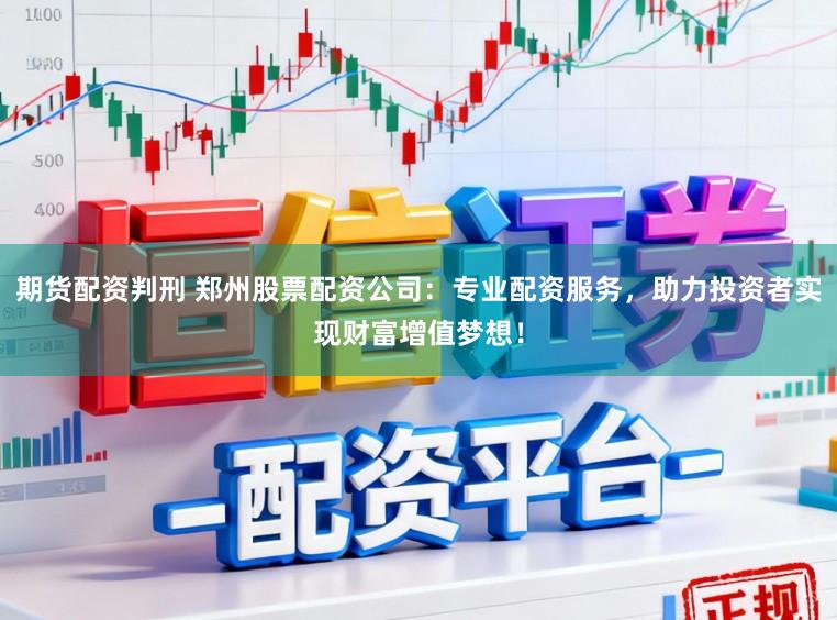 期货配资判刑 郑州股票配资公司：专业配资服务，助力投资者实现财富增值梦想！