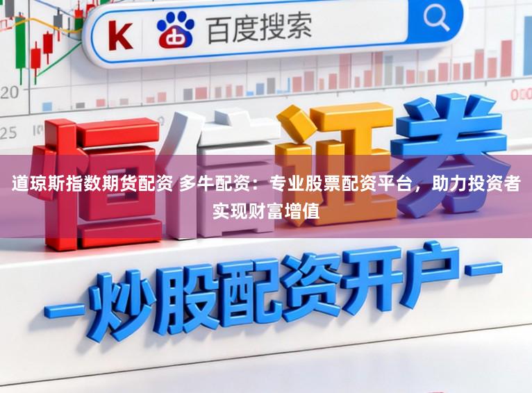 道琼斯指数期货配资 多牛配资：专业股票配资平台，助力投资者实现财富增值