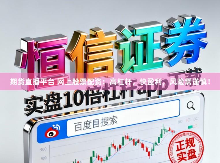 期货直播平台 网上股票配资:高杠杆,快盈利,风险需谨慎!