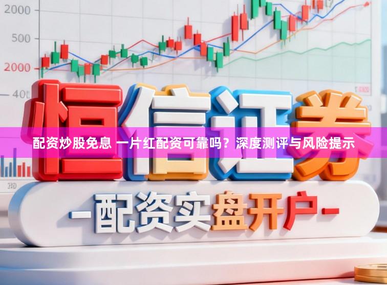 配资炒股免息 一片红配资可靠吗？深度测评与风险提示