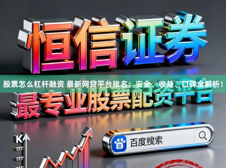 股票怎么杠杆融资 最新网贷平台排名：安全、收益、口碑全解析！
