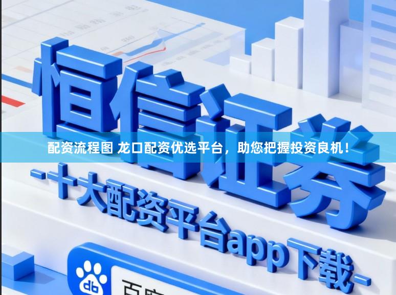配资流程图 龙口配资优选平台，助您把握投资良机！