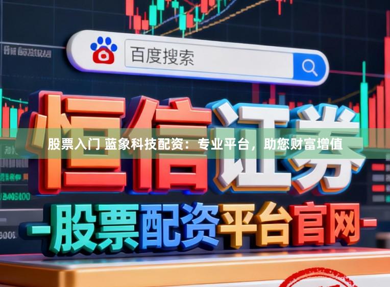 股票入门 蓝象科技配资：专业平台，助您财富增值