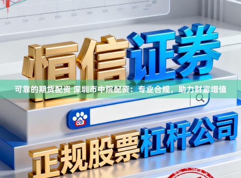可靠的期货配资 深圳市中院配资:专业合规,助力财富增值