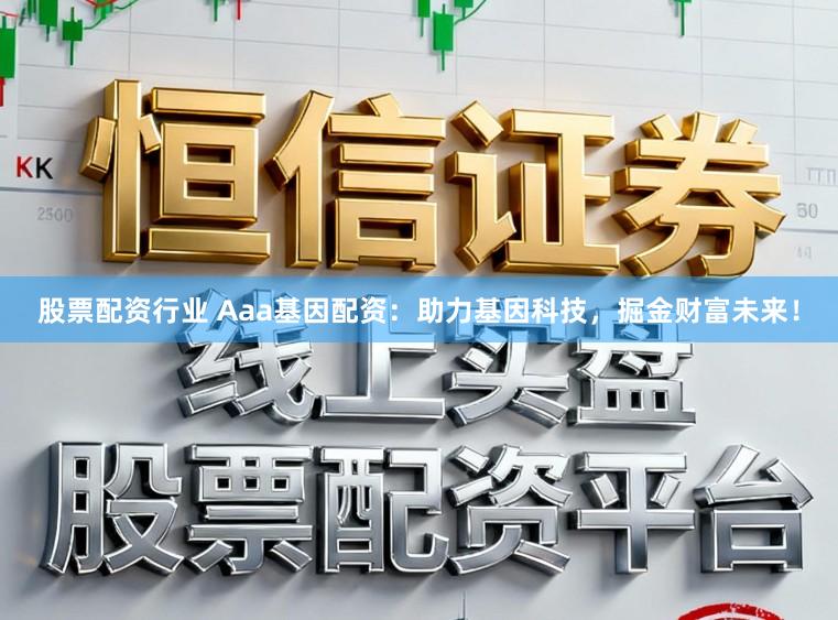 股票配资行业 Aaa基因配资：助力基因科技，掘金财富未来！