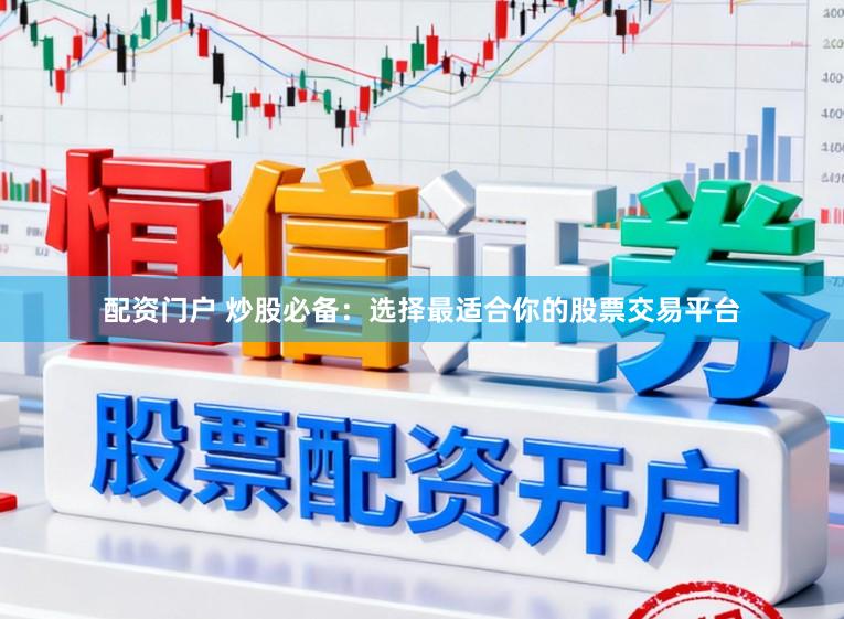 配资门户 炒股必备:选择最适合你的股票交易平台